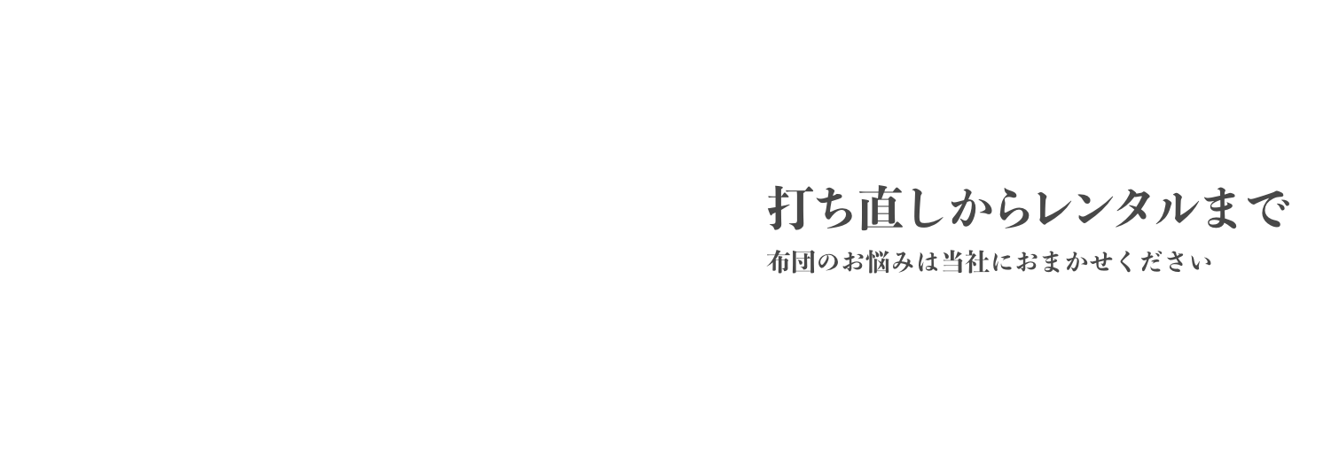 打ち直しからレンタルまで布団のお悩みは当社におまかせください